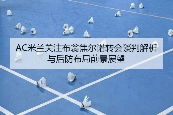 AC米兰关注布翁焦尔诺转会谈判解析与后防布局前景展望