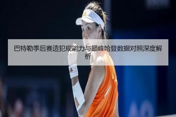巴特勒季后赛造犯规能力与巅峰哈登数据对照深度解析