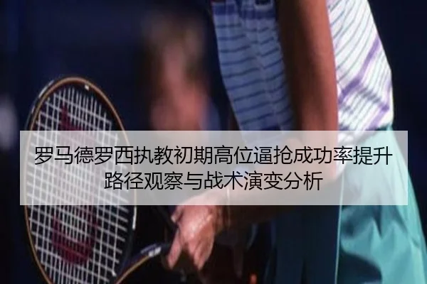 罗马德罗西执教初期高位逼抢成功率提升路径观察与战术演变分析