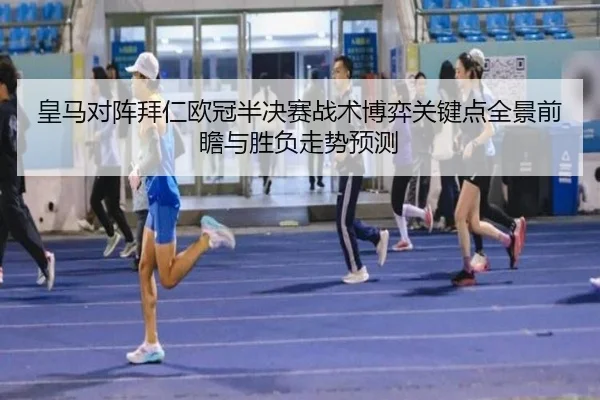 皇马对阵拜仁欧冠半决赛战术博弈关键点全景前瞻与胜负走势预测