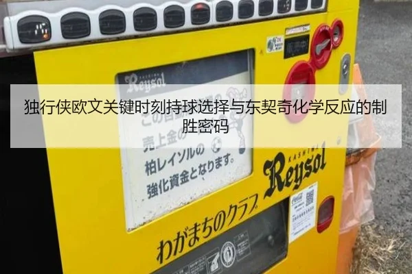独行侠欧文关键时刻持球选择与东契奇化学反应的制胜密码