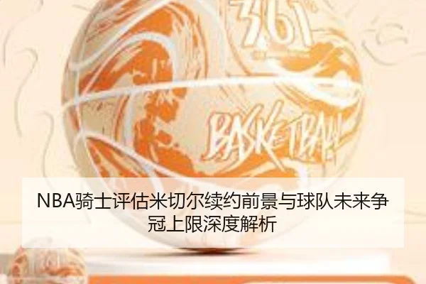 NBA骑士评估米切尔续约前景与球队未来争冠上限深度解析