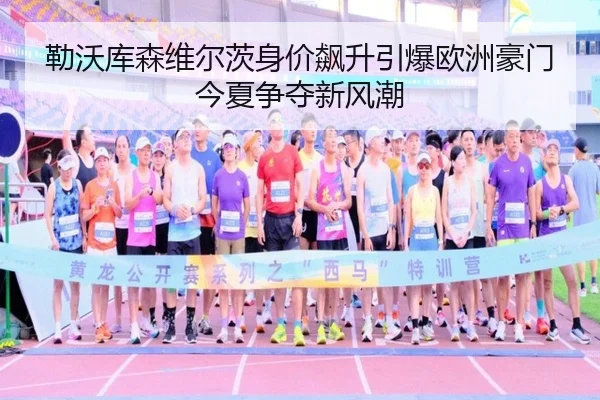 勒沃库森维尔茨身价飙升引爆欧洲豪门今夏争夺新风潮