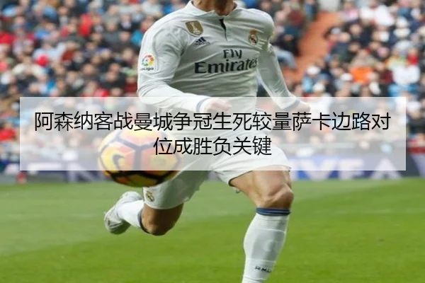 阿森纳客战曼城争冠生死较量萨卡边路对位成胜负关键