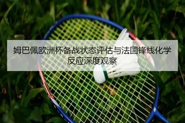 姆巴佩欧洲杯备战状态评估与法国锋线化学反应深度观察