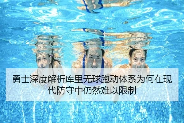 勇士深度解析库里无球跑动体系为何在现代防守中仍然难以限制