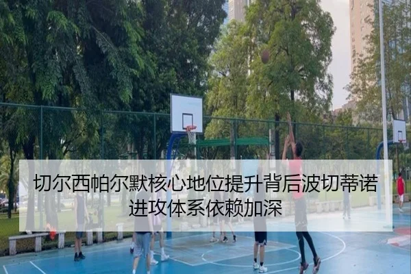 切尔西帕尔默核心地位提升背后波切蒂诺进攻体系依赖加深