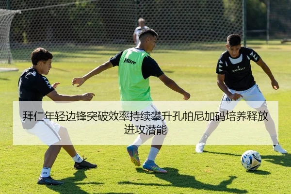 拜仁年轻边锋突破效率持续攀升孔帕尼加码培养释放进攻潜能